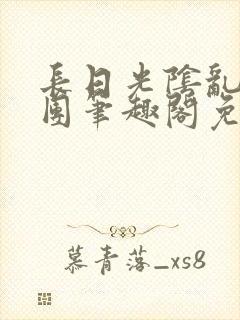 长日光阴乱作一团笔趣阁免费阅读无