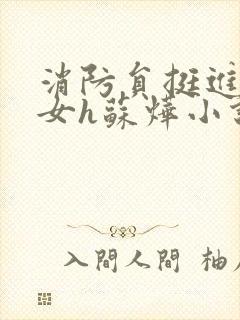 消防员挺进乖乖女h苏烨小说