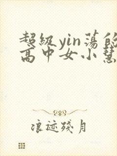 超级yin荡的高中女小慧