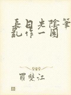 长日光阴笔趣阁乱作一团