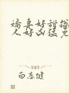 娇妻好甜总裁大人好凶猛免费小说