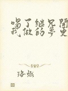 喝了继兄开的药我做的梦更精彩了