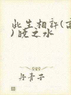 此生相许(高干) 晓之水