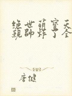 绝世萌宝天才娘亲帅炸了全文免费