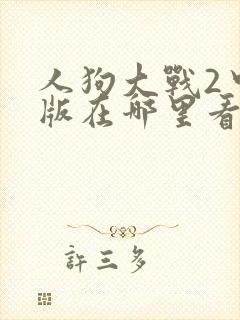 人狗大战2中文版在哪里看