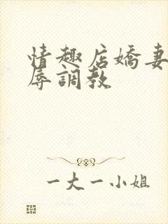 情趣店娇妻被屈辱调教