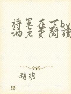 将军在下by烈酒免费阅读