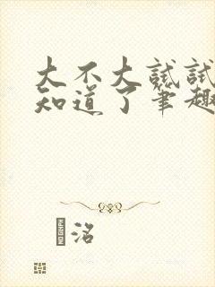 大不大试试不就知道了笔趣阁