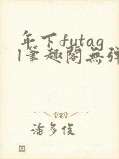 年下futagl笔趣阁无弹窗