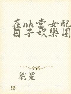 在nh当女配的日子娱乐圈