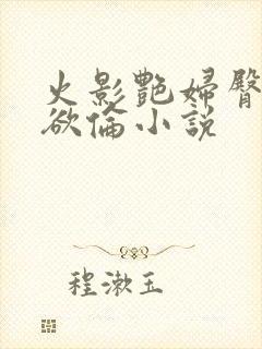 火影艳妇臀荡乳欲伦小说