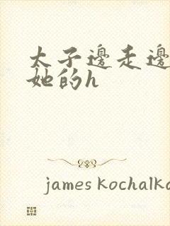 太子边走边挺进她的h