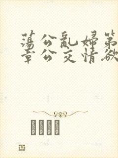 荡公乱妇第69章公交情欲