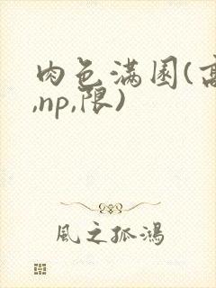 肉色满园(高h,np,限)