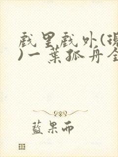 戏里戏外(现场)一叶孤舟全文免费阅读