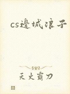 cs边城浪子