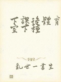 下课后体育器材室下种