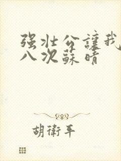 强壮公让我高潮八次苏晴