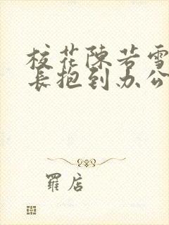 校花陈若雪被校长抱到办公室