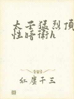 太子猛烈顶弄双性暗卫h