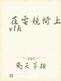 在电竞椅上做1v1h