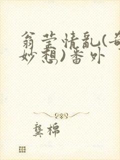 翁莹情乱(奇思妙想)番外