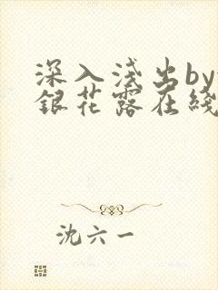 深入浅出by金银花露在线全文免费阅读