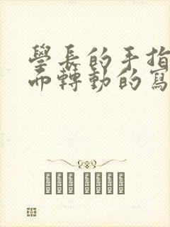 学长的手指在里面转动的写作业呢