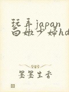 玩弄japan白嫩少妇hd小说