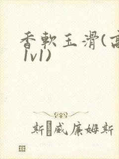 香软玉滑(高h 1v1)