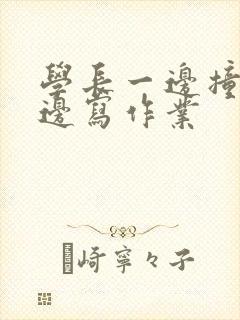 学长一边撞我一边写作业