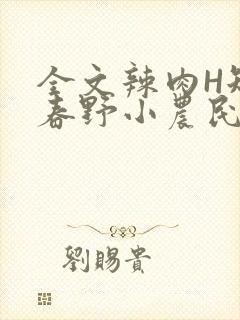 全文辣肉H短篇春野小农民