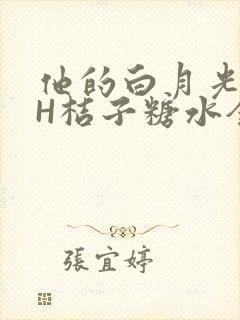 他的白月光HVH桔子糖水全文