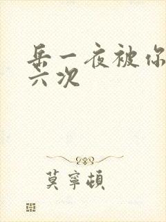 岳一夜被你要了六次