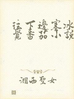 往下边塞冰棒感觉番茄小说