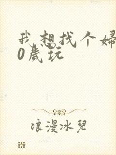 我想找个妇女50岁玩