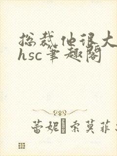 总裁他很大年上hsc笔趣阁