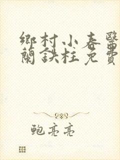 乡村小春医王淑兰铁柱免费阅读全文