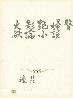 火影艳妇臀荡乳欲伦小说