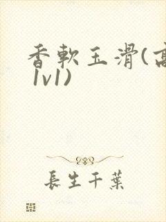 香软玉滑(高h 1v1)