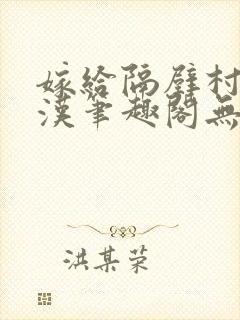 嫁给隔壁村的糙汉笔趣阁无弹窗