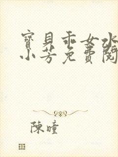 宝贝乖女水真多小芳免费阅读