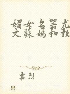 媚女名器尤物h文苏嫣和教官