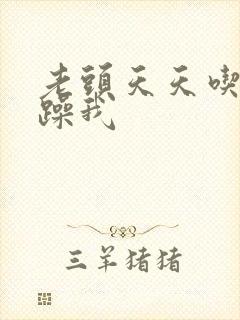 老头天天吃我奶躁我