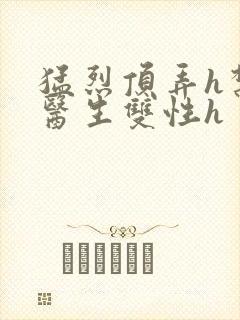 猛烈顶弄h禁欲医生双性h