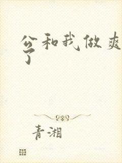 公和我做爽死我了