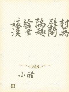 嫁给隔壁村的糙汉笔趣阁无弹窗