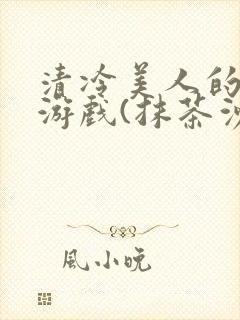 清冷美人的神奇游戏(抹茶沙冰)海棠