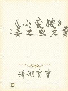 《小蛮腰》作者:姜之鱼免费阅读