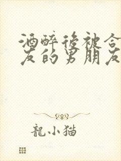 酒醉后被合租室友的男朋友睡了封面